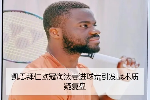 凯恩拜仁欧冠淘汰赛进球荒引发战术质疑复盘