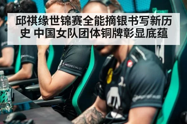 邱祺缘世锦赛全能摘银书写新历史 中国女队团体铜牌彰显底蕴