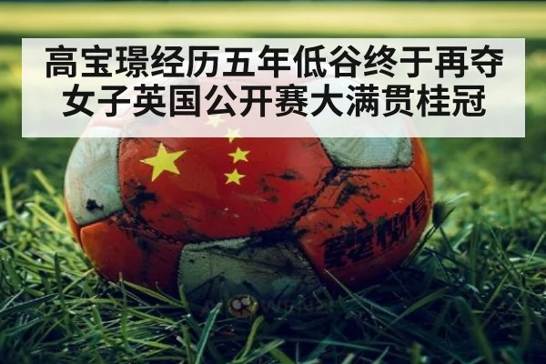高宝璟经历五年低谷终于再夺女子英国公开赛大满贯桂冠