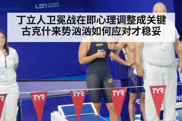丁立人卫冕战在即心理调整成关键古克什来势汹汹如何应对才稳妥