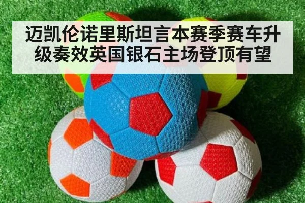 迈凯伦诺里斯坦言本赛季赛车升级奏效英国银石主场登顶有望