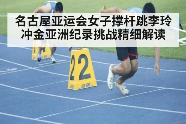 名古屋亚运会女子撑杆跳李玲冲金亚洲纪录挑战精细解读